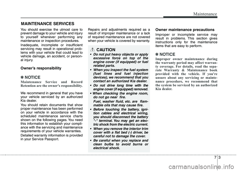 KIA PICANTO 2015  Owners Manual 73
Maintenance
MAINTENANCE SERVICES
You should exercise the utmost care to 
prevent damage to your vehicle and injury
to yourself whenever performing any
maintenance or inspection procedures. 
Inadequ