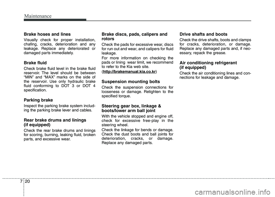 KIA PICANTO 2015 Owners Manual Maintenance
20
7
Brake hoses and lines
Visually check for proper installation,
chafing, cracks, deterioration and any
leakage. Replace any deteriorated or
damaged parts immediately. Brake fluid
Che KIA PICANTO 2015 Owners Manual Maintenance
20
7
Brake hoses and lines
Visually check for proper installation,
chafing, cracks, deterioration and any
leakage. Replace any deteriorated or
damaged parts immediately. Brake fluid
Che