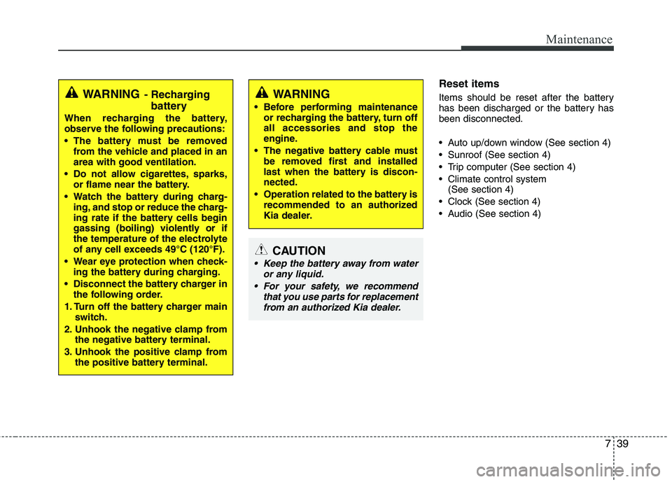 KIA PICANTO 2015  Owners Manual 739
Maintenance
Reset items 
Items should be reset after the battery 
has been discharged or the battery hasbeen disconnected. 
 Auto up/down window (See section 4) 
 Sunroof (See section 4)
 Trip com