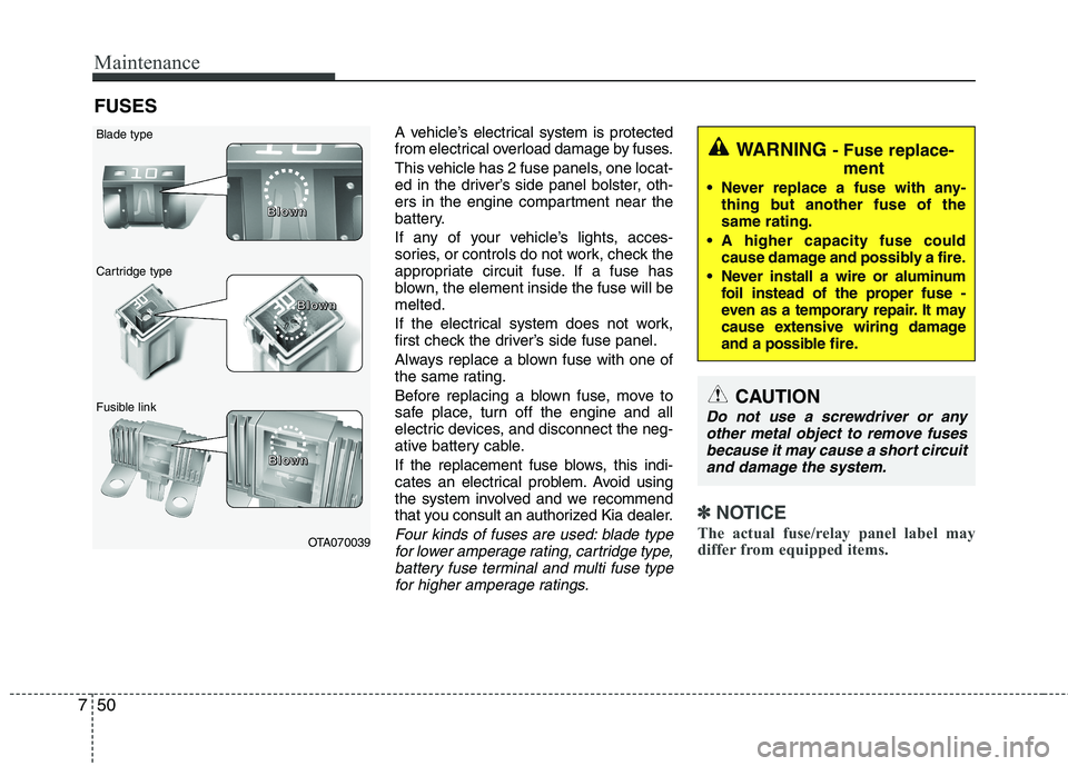 KIA PICANTO 2015  Owners Manual Maintenance
50
7
FUSES
A vehicle’s electrical system is protected 
from electrical overload damage by fuses. 
This vehicle has 2 fuse panels, one locat- 
ed in the driver’s side panel bolster, oth