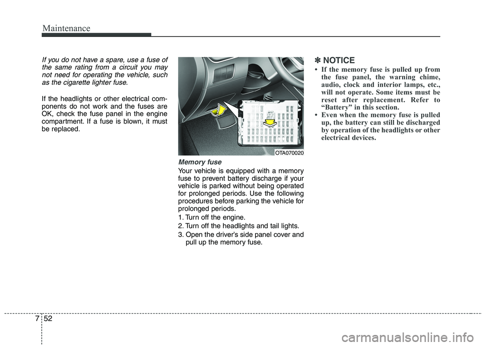 KIA PICANTO 2015 User Guide Maintenance
52
7
If you do not have a spare, use a fuse of
the same rating from a circuit you maynot need for operating the vehicle, suchas the cigarette lighter fuse.
If the headlights or other elect KIA PICANTO 2015 User Guide Maintenance
52
7
If you do not have a spare, use a fuse of
the same rating from a circuit you maynot need for operating the vehicle, suchas the cigarette lighter fuse.
If the headlights or other elect