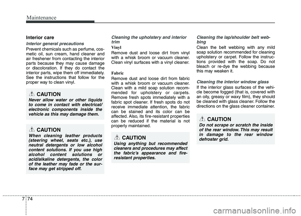 KIA PICANTO 2015  Owners Manual Maintenance
74
7
Interior care
Interior general precautions 
Prevent chemicals such as perfume, cos- metic oil, sun cream, hand cleaner and
air freshener from contacting the interior
parts because the