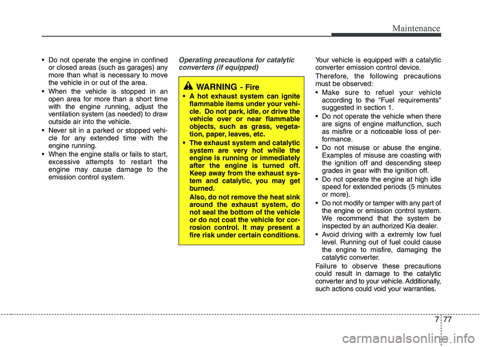 KIA PICANTO 2015 Service Manual 777
Maintenance
Do not operate the engine in confinedor closed areas (such as garages) any
more than what is necessary to move
the vehicle in or out of the area.
When the vehicle is stopped in an o KIA PICANTO 2015 Service Manual 777
Maintenance
Do not operate the engine in confinedor closed areas (such as garages) any
more than what is necessary to move
the vehicle in or out of the area.
When the vehicle is stopped in an o