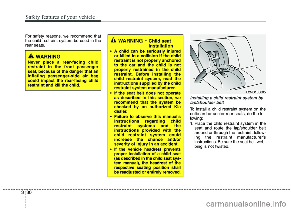 KIA PICANTO 2015  Owners Manual Safety features of your vehicle
30
3
For safety reasons, we recommend that 
the child restraint system be used in the
rear seats.
Installing a child restraint system by
lap/shoulder belt
To install a 