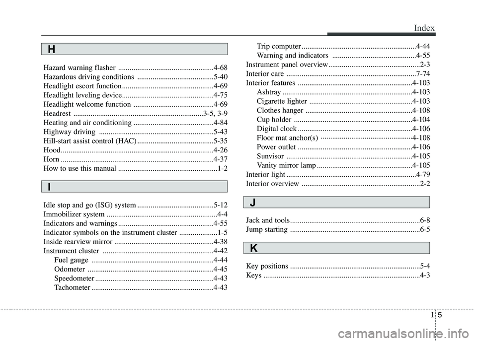 KIA PICANTO 2015 Service Manual I5
Index
Hazard warning flasher ..................................................4-68
Hazardous driving conditions ........................................5-40
Headlight escort function............. KIA PICANTO 2015 Service Manual I5
Index
Hazard warning flasher ..................................................4-68
Hazardous driving conditions ........................................5-40
Headlight escort function.............