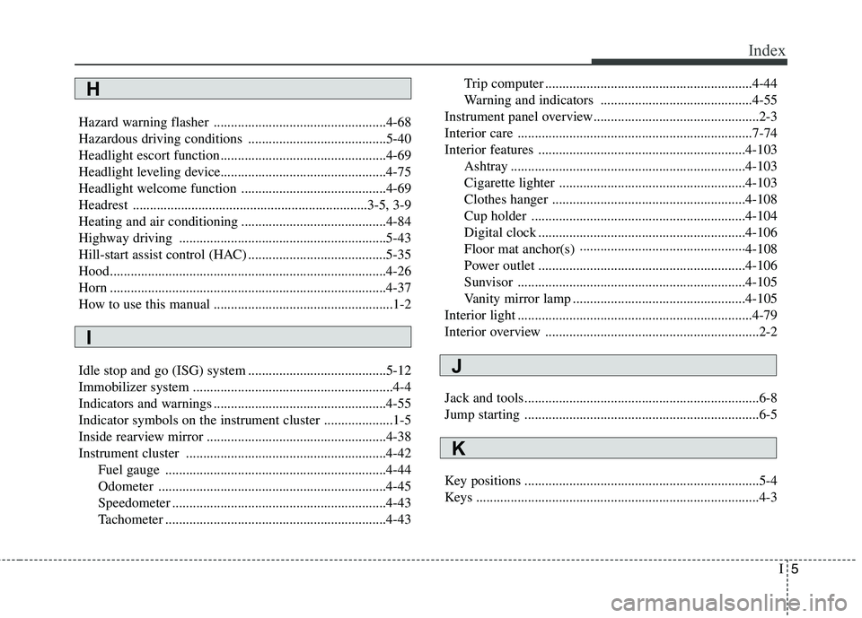 KIA PICANTO 2015  Owners Manual I5
Index
Hazard warning flasher ..................................................4-68 
Hazardous driving conditions ........................................5-40
Headlight escort function.............