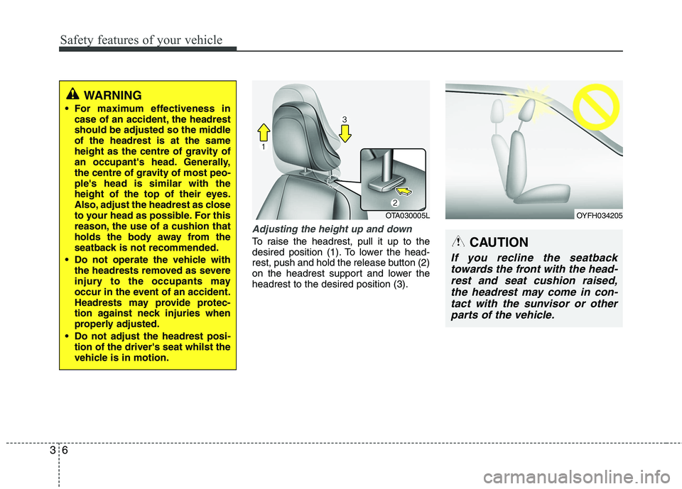 KIA PICANTO 2015 Owners Manual Safety features of your vehicle
6
3
Adjusting the height up and down
To raise the headrest, pull it up to the
desired position (1). To lower the head-
rest, push and hold the release button (2)
on th KIA PICANTO 2015 Owners Manual Safety features of your vehicle
6
3
Adjusting the height up and down
To raise the headrest, pull it up to the
desired position (1). To lower the head-
rest, push and hold the release button (2)
on th