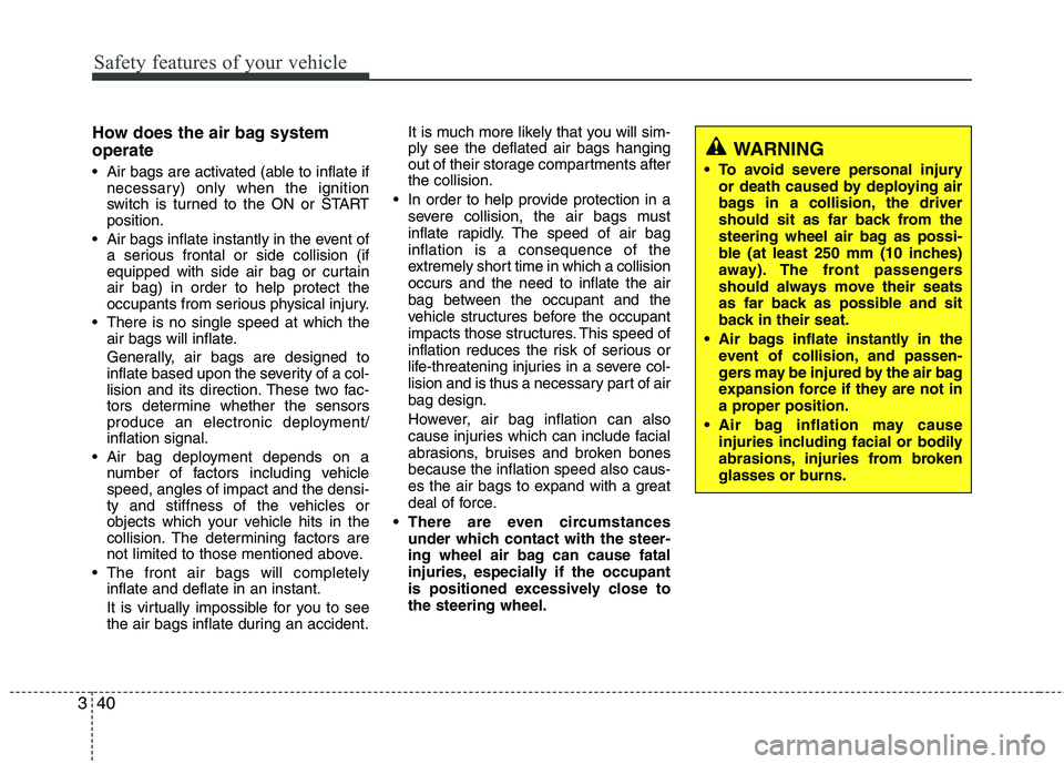 KIA PICANTO 2015 Owners Manual Safety features of your vehicle
40
3
How does the air bag system operate
Air bags are activated (able to inflate if
necessary) only when the ignition
switch is turned to the ON or STARTposition.
KIA PICANTO 2015 Owners Manual Safety features of your vehicle
40
3
How does the air bag system operate
Air bags are activated (able to inflate if
necessary) only when the ignition
switch is turned to the ON or STARTposition.