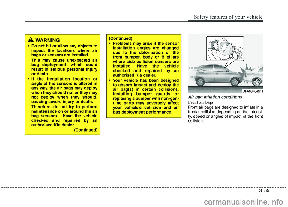 KIA PICANTO 2015 Owners Guide 355
Safety features of your vehicle
Air bag inflation conditions
Front air bags  
Front air bags are designed to inflate in a frontal collision depending on the intensi-
ty, speed or angles of impact 