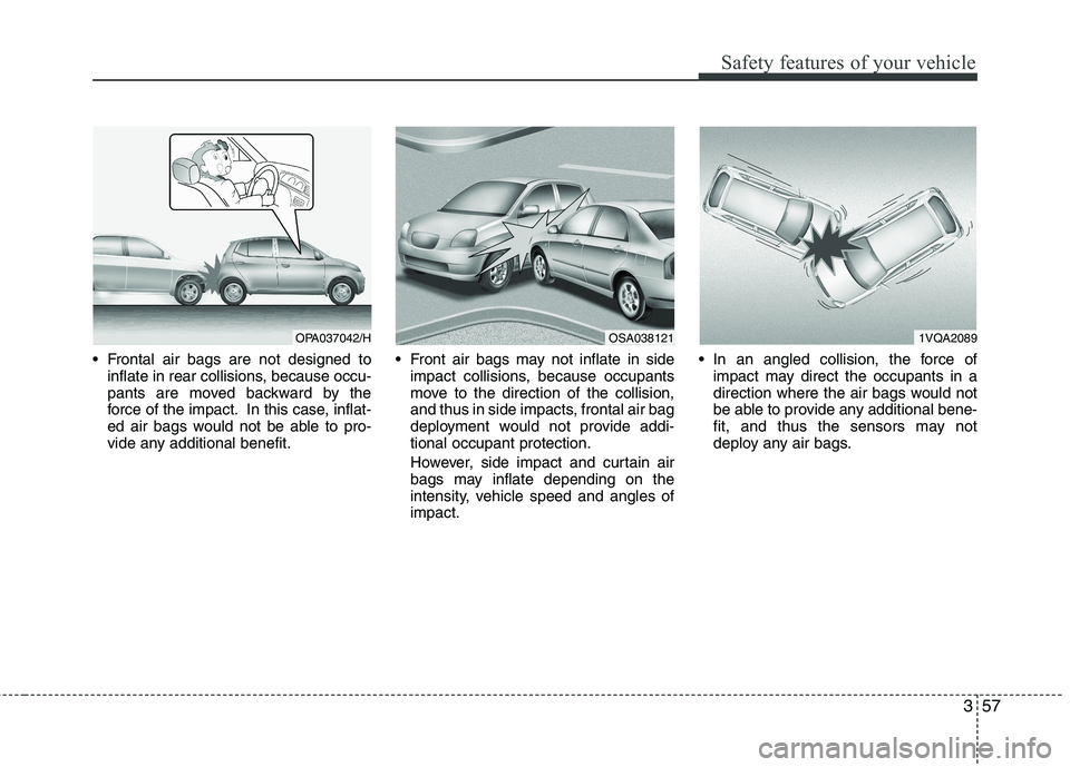 KIA PICANTO 2015 Owners Guide 357
Safety features of your vehicle
 Frontal air bags are not designed toinflate in rear collisions, because occu- 
pants are moved backward by the
force of the impact. In this case, inflat-
ed air ba