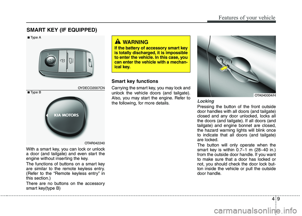 KIA PICANTO 2015  Owners Manual 49
Features of your vehicle
With a smart key, you can lock or unlock 
a door (and tailgate) and even start the
engine without inserting the key. 
The functions of buttons on a smart key 
are similar t