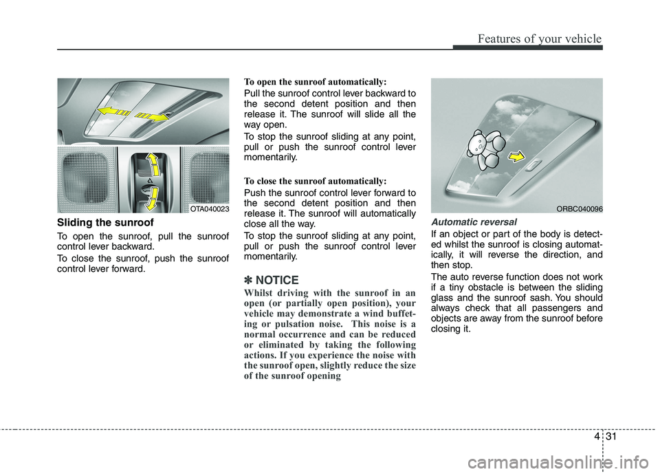 KIA PICANTO 2015  Owners Manual 431
Features of your vehicle
Sliding the sunroof  
To open the sunroof, pull the sunroof 
control lever backward. 
To close the sunroof, push the sunroof 
control lever forward.To open the sunroof aut