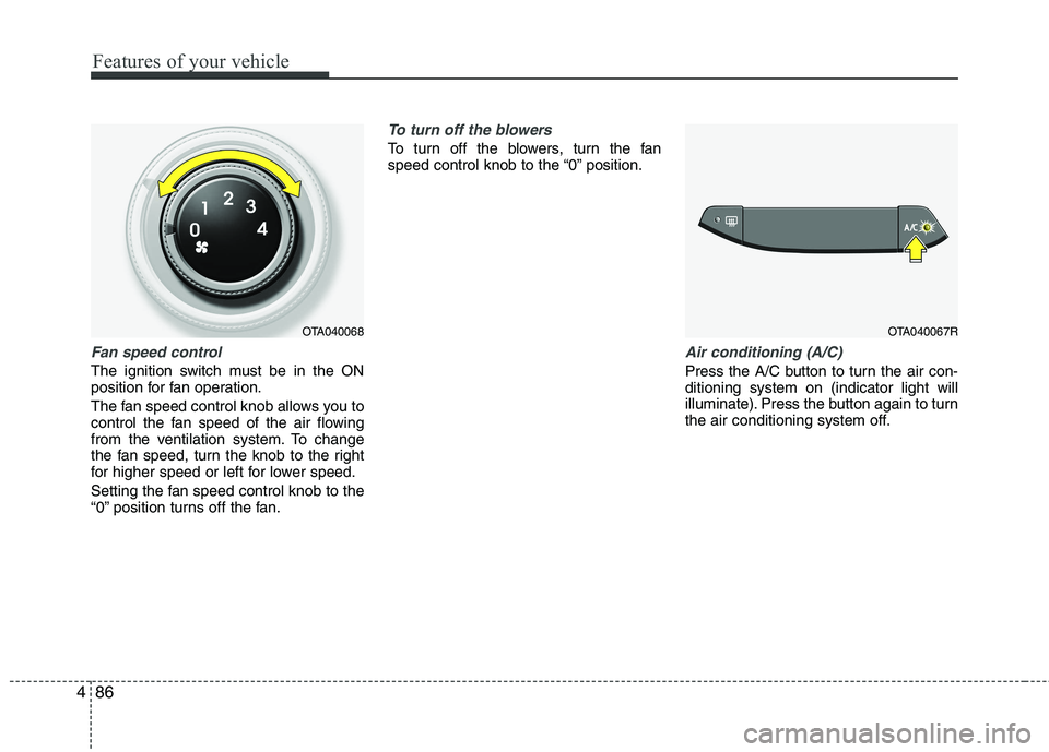 KIA PICANTO 2015  Owners Manual Features of your vehicle
86
4
Fan speed control
The ignition switch must be in the ON 
position for fan operation. 
The fan speed control knob allows you to 
control the fan speed of the air flowing
f
