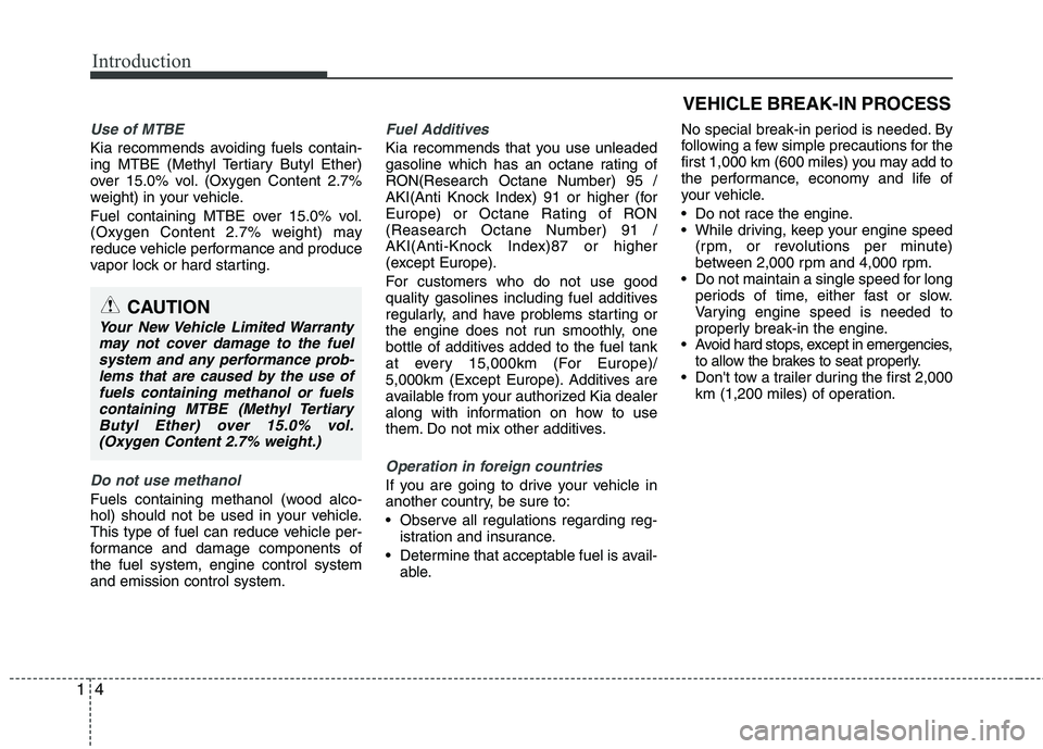 KIA PICANTO 2015  Owners Manual Introduction
4
1
Use of MTBE
Kia recommends avoiding fuels contain- 
ing MTBE (Methyl Tertiary Butyl Ether)
over 15.0% vol. (Oxygen Content 2.7%
weight) in your vehicle. 
Fuel containing MTBE over 15.