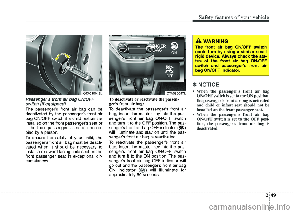 KIA PICANTO 2015 Owners Manual 349
Safety features of your vehicle
Passenger’s front air bag ON/OFFswitch (if equipped)
The passenger’s front air bag can be
deactivated by the passenger’s front air
bag ON/OFF switch if a chi KIA PICANTO 2015 Owners Manual 349
Safety features of your vehicle
Passenger’s front air bag ON/OFFswitch (if equipped)
The passenger’s front air bag can be
deactivated by the passenger’s front air
bag ON/OFF switch if a chi