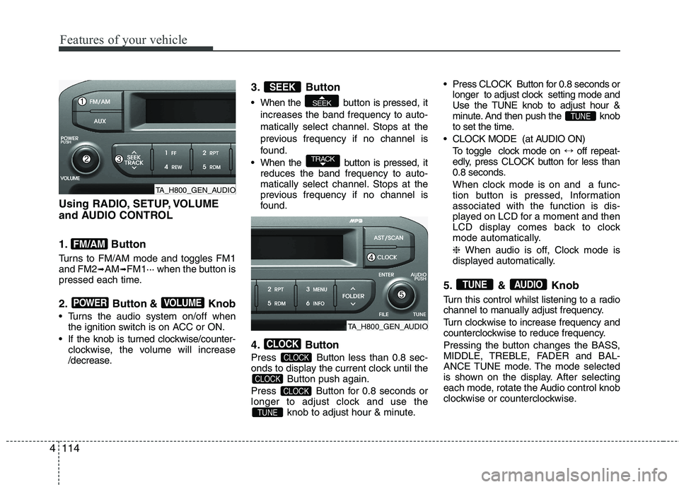 KIA PICANTO 2015  Owners Manual Features of your vehicle
114
4
Using RADIO, SETUP, VOLUME 
and AUDIO CONTROL 
1. Button 
Turns to FM/AM mode and toggles FM1 and FM2 ➟AM ➟FM1··· when the button is
pressed each time. 
2. Button