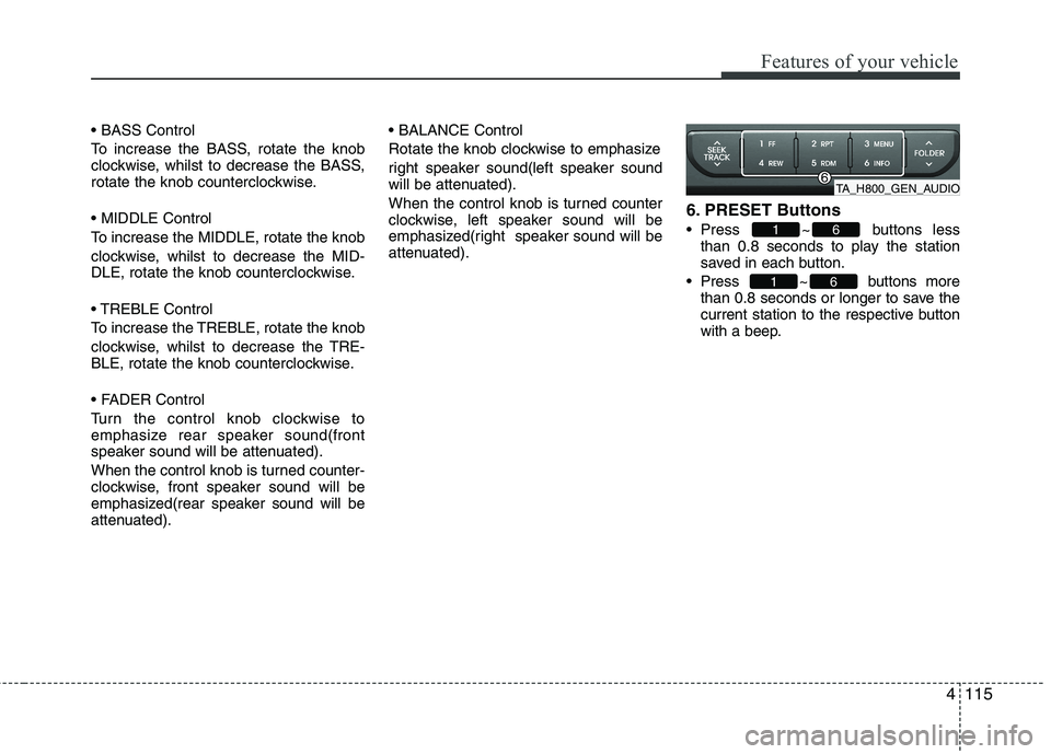 KIA PICANTO 2015 User Guide 4115
Features of your vehicle
To increase the BASS, rotate the knob
clockwise, whilst to decrease the BASS,
rotate the knob counterclockwise.
To increase the MIDDLE, rotate the knob
clockwise, wh KIA PICANTO 2015 User Guide 4115
Features of your vehicle
To increase the BASS, rotate the knob
clockwise, whilst to decrease the BASS,
rotate the knob counterclockwise.
To increase the MIDDLE, rotate the knob
clockwise, wh