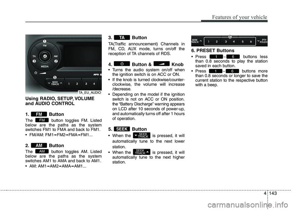 KIA PICANTO 2015 Owners Manual 4143
Features of your vehicle
Using RADIO, SETUP, VOLUME
and AUDIO CONTROL
1. Button
The button toggles FM. Listed
below are the paths as the system
switches FM1 to FMA and back to FM1.
FM/AM: KIA PICANTO 2015 Owners Manual 4143
Features of your vehicle
Using RADIO, SETUP, VOLUME
and AUDIO CONTROL
1. Button
The button toggles FM. Listed
below are the paths as the system
switches FM1 to FMA and back to FM1.
FM/AM:
