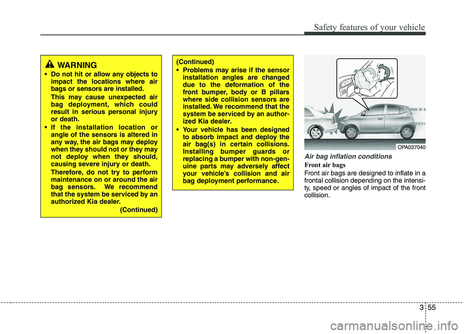KIA PICANTO 2015  Owners Manual 355
Safety features of your vehicle
Air bag inflation conditions
Front air bags  
Front air bags are designed to inflate in a frontal collision depending on the intensi-
ty, speed or angles of impact 