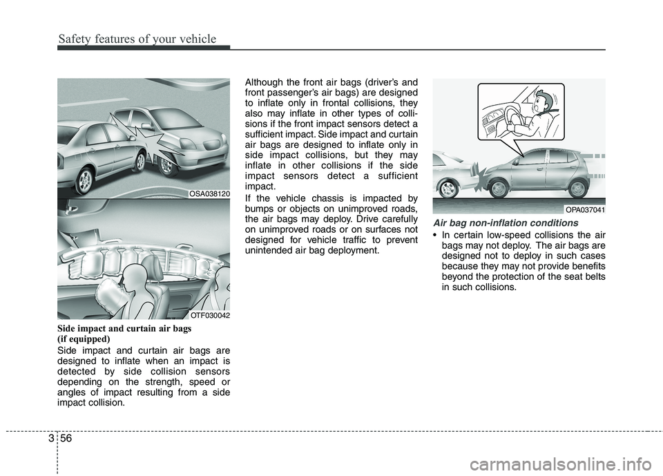 KIA PICANTO 2015  Owners Manual Safety features of your vehicle
56
3
Side impact and curtain air bags  
(if equipped) 
Side impact and curtain air bags are designed to inflate when an impact is
detected by side collision sensorsdepe