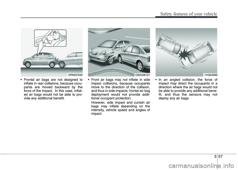 KIA PICANTO 2015  Owners Manual 357
Safety features of your vehicle
 Frontal air bags are not designed toinflate in rear collisions, because occu- 
pants are moved backward by the
force of the impact. In this case, inflat-
ed air ba