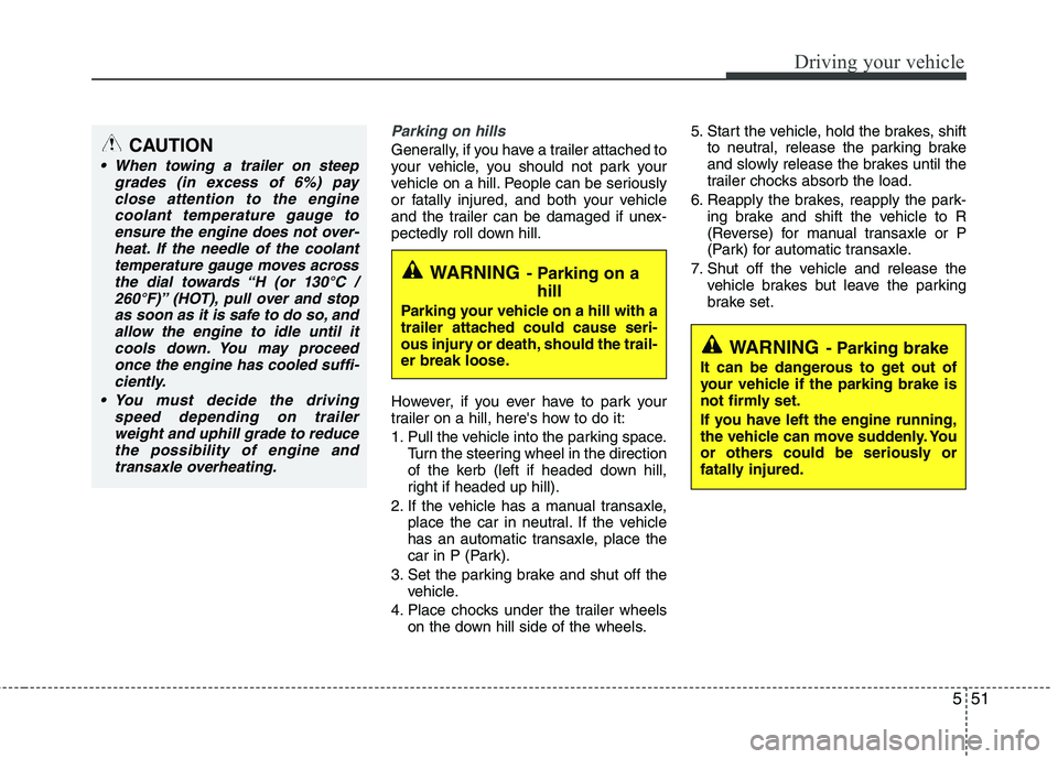 KIA PICANTO 2015 Manual Online 551
Driving your vehicle
Parking on hills
Generally, if you have a trailer attached to
your vehicle, you should not park your
vehicle on a hill. People can be seriously
or fatally injured, and both KIA PICANTO 2015 Manual Online 551
Driving your vehicle
Parking on hills
Generally, if you have a trailer attached to
your vehicle, you should not park your
vehicle on a hill. People can be seriously
or fatally injured, and both
