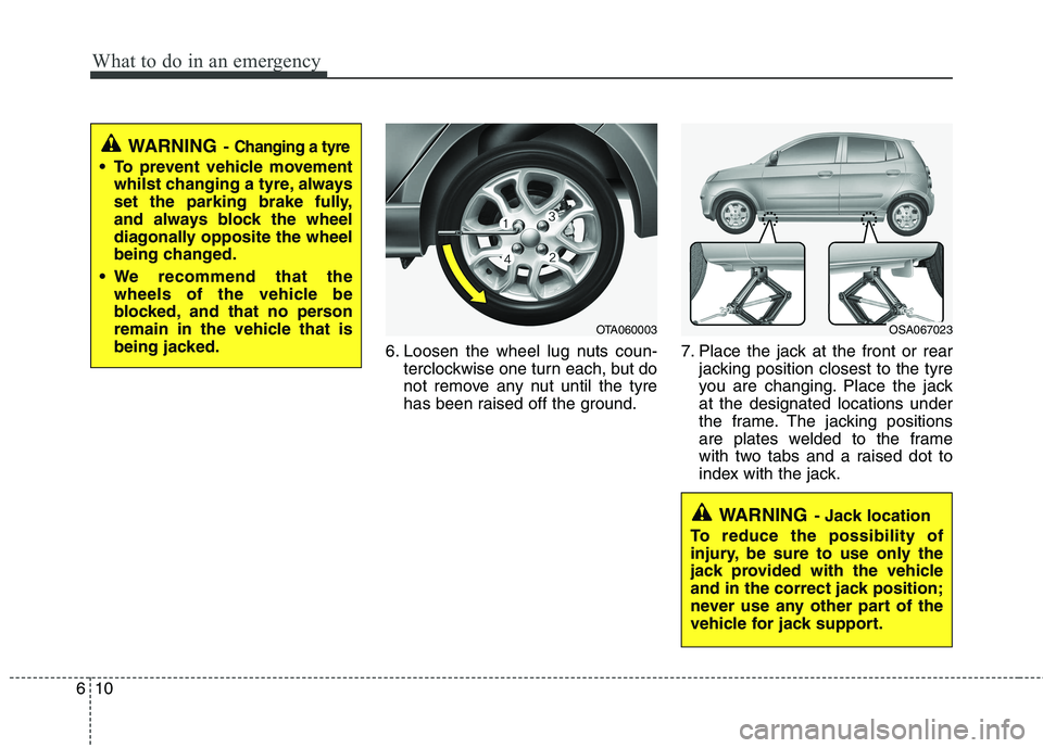 KIA PICANTO 2015 Owners Manual What to do in an emergency
10
6
WARNING - Jack location
To reduce the possibility of
injury, be sure to use only the
jack provided with the vehicle
and in the correct jack position;
never use any oth KIA PICANTO 2015 Owners Manual What to do in an emergency
10
6
WARNING - Jack location
To reduce the possibility of
injury, be sure to use only the
jack provided with the vehicle
and in the correct jack position;
never use any oth