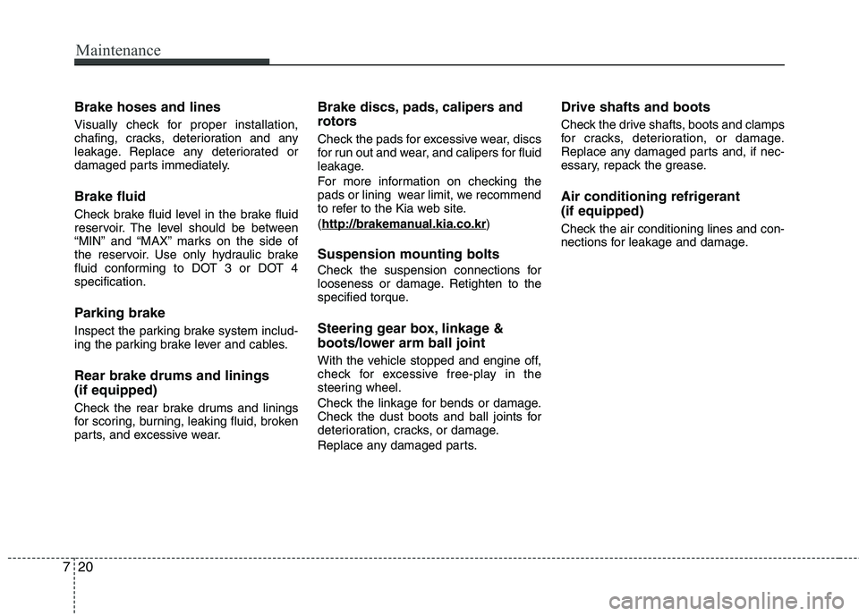 KIA PICANTO 2015 Owners Manual Maintenance
20
7
Brake hoses and lines
Visually check for proper installation,
chafing, cracks, deterioration and any
leakage. Replace any deteriorated or
damaged parts immediately. Brake fluid
Che KIA PICANTO 2015 Owners Manual Maintenance
20
7
Brake hoses and lines
Visually check for proper installation,
chafing, cracks, deterioration and any
leakage. Replace any deteriorated or
damaged parts immediately. Brake fluid
Che