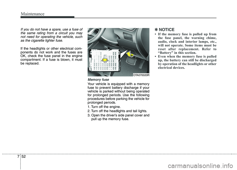 KIA PICANTO 2015 Owners Manual Maintenance
52
7
If you do not have a spare, use a fuse of
the same rating from a circuit you maynot need for operating the vehicle, suchas the cigarette lighter fuse.
If the headlights or other elect KIA PICANTO 2015 Owners Manual Maintenance
52
7
If you do not have a spare, use a fuse of
the same rating from a circuit you maynot need for operating the vehicle, suchas the cigarette lighter fuse.
If the headlights or other elect