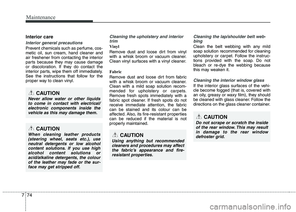 KIA PICANTO 2015  Owners Manual Maintenance
74
7
Interior care
Interior general precautions 
Prevent chemicals such as perfume, cos- metic oil, sun cream, hand cleaner and
air freshener from contacting the interior
parts because the