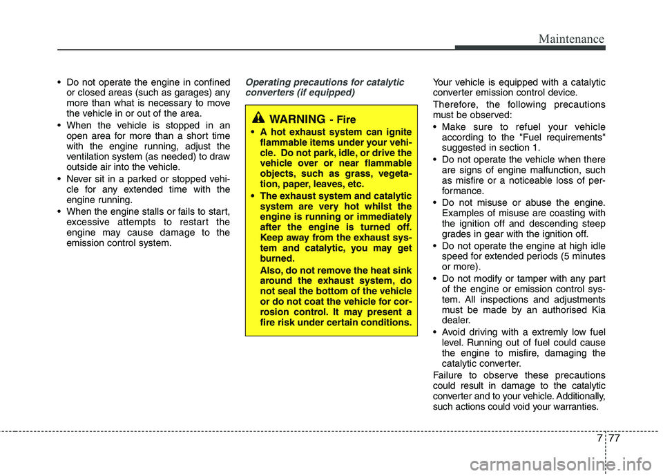 KIA PICANTO 2015 Manual Online 777
Maintenance
Do not operate the engine in confinedor closed areas (such as garages) any
more than what is necessary to move
the vehicle in or out of the area.
When the vehicle is stopped in an o KIA PICANTO 2015 Manual Online 777
Maintenance
Do not operate the engine in confinedor closed areas (such as garages) any
more than what is necessary to move
the vehicle in or out of the area.
When the vehicle is stopped in an o
