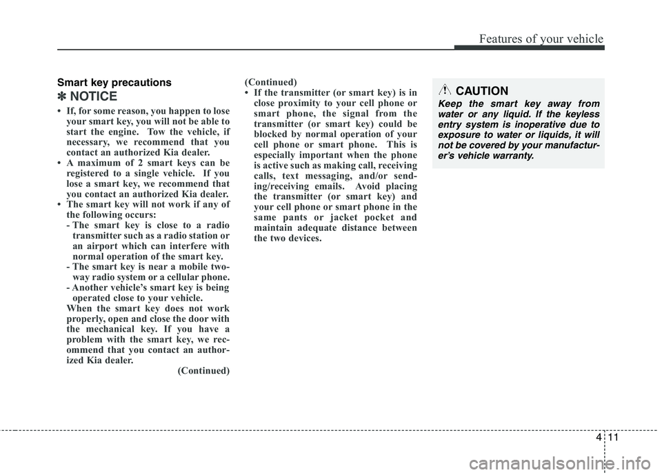 KIA PICANTO 2015 Owners Manual 411
Features of your vehicle
Smart key precautions
✽✽NOTICE
If, for some reason, you happen to lose your smart key, you will not be able to
start the engine. Tow the vehicle, if
necessary, we KIA PICANTO 2015 Owners Manual 411
Features of your vehicle
Smart key precautions
✽✽NOTICE
If, for some reason, you happen to lose your smart key, you will not be able to
start the engine. Tow the vehicle, if
necessary, we