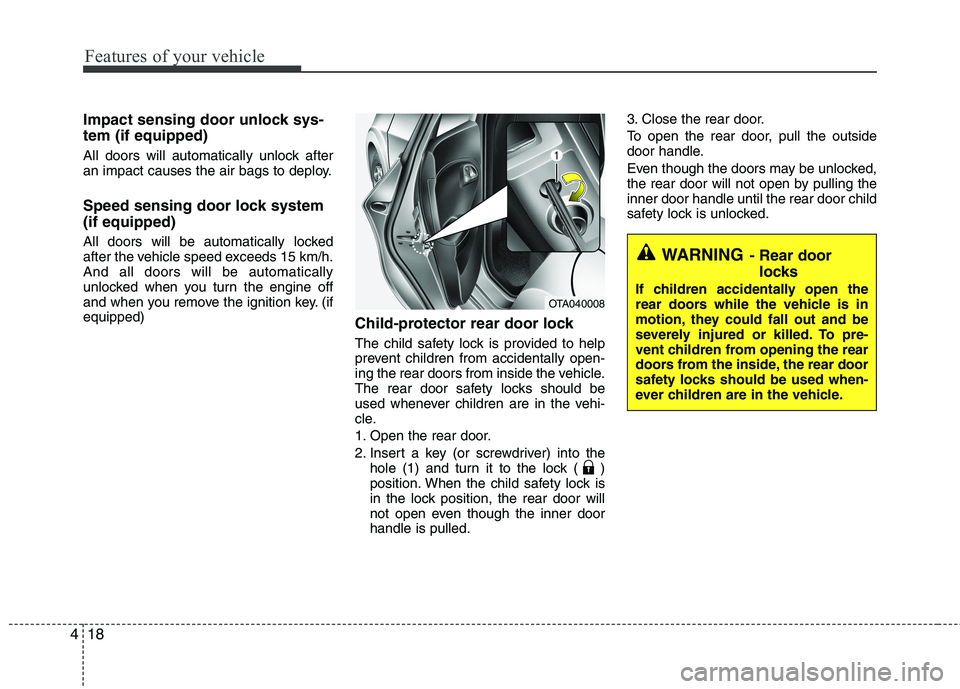 KIA PICANTO 2015  Owners Manual Features of your vehicle
18
4
Impact sensing door unlock sys- tem (if equipped) 
All doors will automatically unlock after 
an impact causes the air bags to deploy. 
Speed sensing door lock system (if