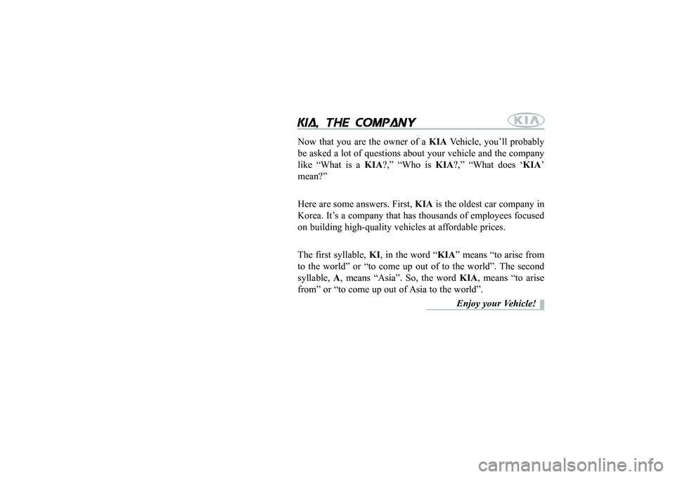KIA PICANTO 2008 Owners Manual kia, the company
Now that you are the owner of a KIAVehicle, you’ll probably
be asked a lot of questions about your vehicle and the company like “What is a KIA?,” “Who is KIA?,” “Wha KIA PICANTO 2008 Owners Manual kia, the company
Now that you are the owner of a KIAVehicle, you’ll probably
be asked a lot of questions about your vehicle and the company like “What is a KIA?,” “Who is KIA?,” “Wha