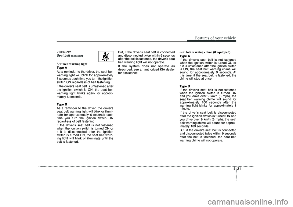 KIA PICANTO 2008 Owners Manual 431
Features of your vehicle
D150304APA
Seat belt warning
Seat belt warning light
Type A
As a reminder to the driver, the seat belt
warning light will blink for approximately
6 seconds each time yo KIA PICANTO 2008 Owners Manual 431
Features of your vehicle
D150304APA
Seat belt warning
Seat belt warning light
Type A
As a reminder to the driver, the seat belt
warning light will blink for approximately
6 seconds each time yo