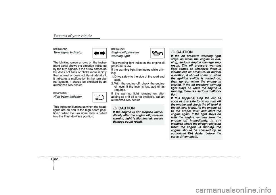 KIA PICANTO 2008  Owners Manual Features of your vehicle
32
4
D150305ASA
Turn signal indicator
The blinking green arrows on the instru- 
ment panel shows the direction indicated
by the turn signals. If the arrow comes on
but does no