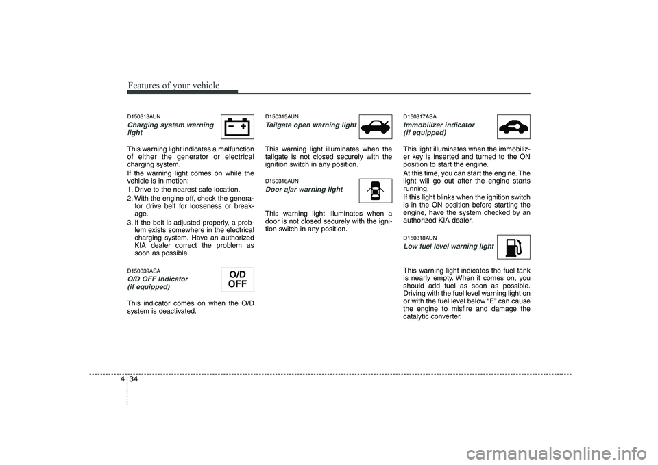 KIA PICANTO 2008  Owners Manual Features of your vehicle
34
4
D150313AUN
Charging system warning
light
This warning light indicates a malfunction 
of either the generator or electricalcharging system. 
If the warning light comes on 