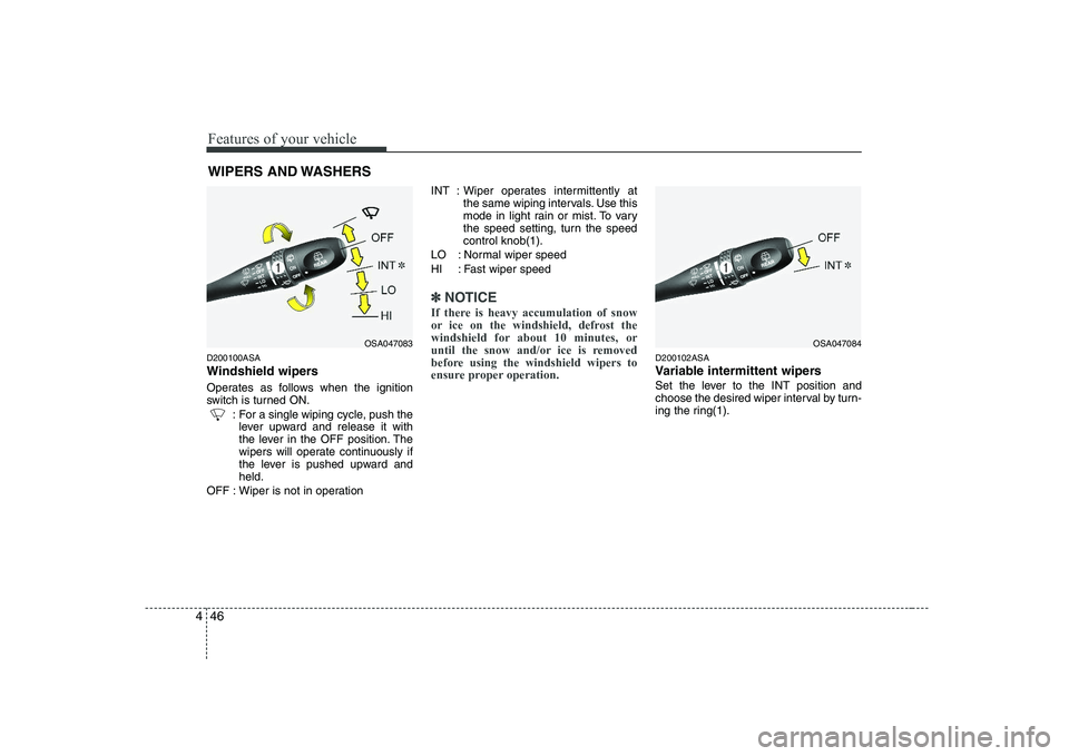 KIA PICANTO 2008  Owners Manual Features of your vehicle
46
4
D200100ASA 
Windshield wipers  
Operates as follows when the ignition 
switch is turned ON.
: For a single wiping cycle, push thelever upward and release it with
the leve