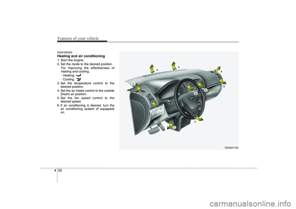 KIA PICANTO 2008 Owners Manual Features of your vehicle
52
4
D230100AEN Heating and air conditioning
1. Start the engine.
2. Set the mode to the desired position.
For improving the effectiveness of heating and cooling;- Heating: - KIA PICANTO 2008 Owners Manual Features of your vehicle
52
4
D230100AEN Heating and air conditioning
1. Start the engine.
2. Set the mode to the desired position.
For improving the effectiveness of heating and cooling;- Heating: -