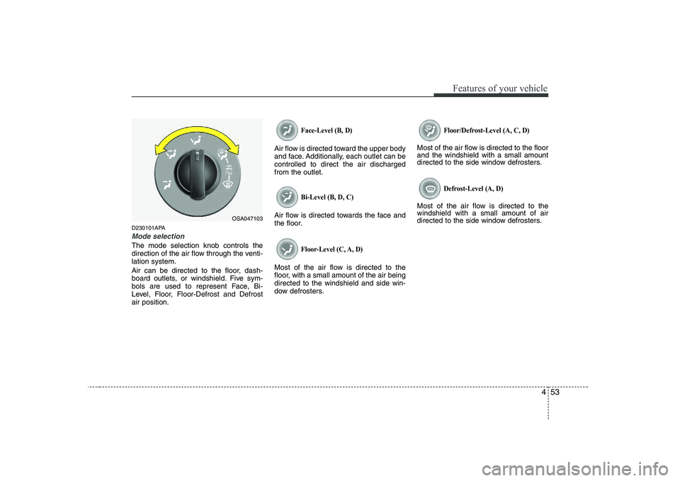 KIA PICANTO 2008  Owners Manual 453
Features of your vehicle
D230101APA
Mode selection
The mode selection knob controls the 
direction of the air flow through the venti-lation system. 
Air can be directed to the floor, dash- 
board 