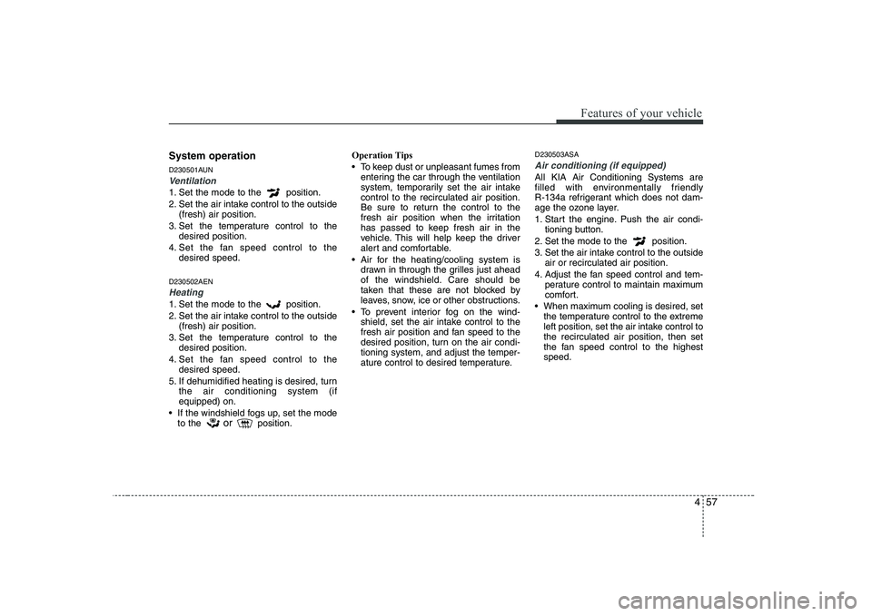 KIA PICANTO 2008 Owners Manual 457
Features of your vehicle
System operation
D230501AUN
Ventilation
1. Set the mode to the position.
2. Set the air intake control to the outside(fresh) air position.
3. Set the temperature contro KIA PICANTO 2008 Owners Manual 457
Features of your vehicle
System operation
D230501AUN
Ventilation
1. Set the mode to the position.
2. Set the air intake control to the outside(fresh) air position.
3. Set the temperature contro