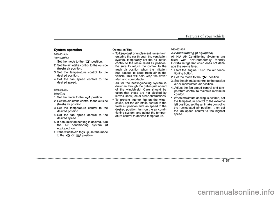 KIA PICANTO 2008  Owners Manual 457
Features of your vehicle
System operation 
D230501AUN
Ventilation
1. Set the mode to the  position. 
2. Set the air intake control to the outside(fresh) air position.
3. Set the temperature contro