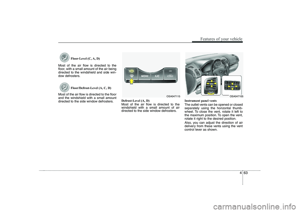 KIA PICANTO 2008  Owners Manual 463
Features of your vehicle
Floor-Level (C, A, D)
Most of the air flow is directed to the 
floor, with a small amount of the air beingdirected to the windshield and side win-
dow defrosters.
Floor/De
