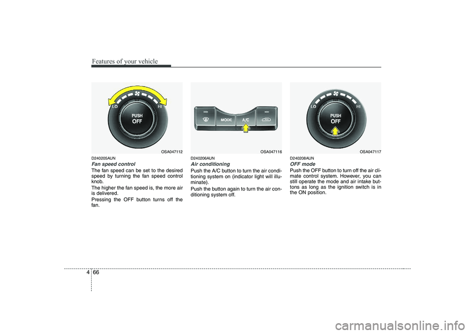 KIA PICANTO 2008  Owners Manual Features of your vehicle
66
4
D240205AUN
Fan speed control
The fan speed can be set to the desired 
speed by turning the fan speed control
knob. 
The higher the fan speed is, the more air 
is delivere