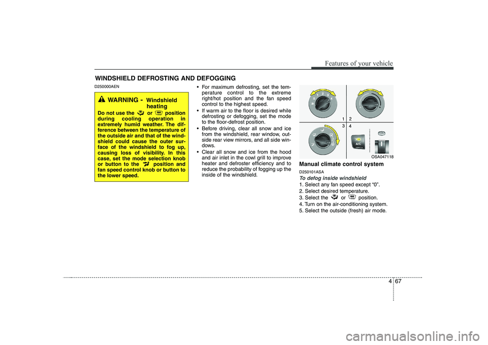 KIA PICANTO 2008  Owners Manual 467
Features of your vehicle
D250000AEN For maximum defrosting, set the tem-
perature control to the extreme 
right/hot position and the fan speedcontrol to the highest speed.
 If warm air to the floo