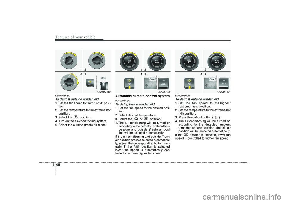 KIA PICANTO 2008  Owners Manual Features of your vehicle
68
4
D250102ASA
To defrost outside windshield  
1. Set the fan speed to the “3” or “4” posi-
tion.
2. Set the temperature to the extreme hot position.
3. Select the  p