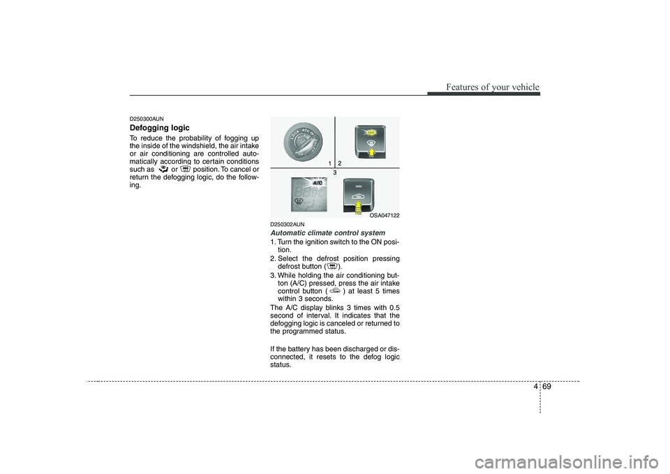 KIA PICANTO 2008  Owners Manual 469
Features of your vehicle
D250300AUN 
Defogging logic 
To reduce the probability of fogging up 
the inside of the windshield, the air intakeor air conditioning are controlled auto-
matically accord