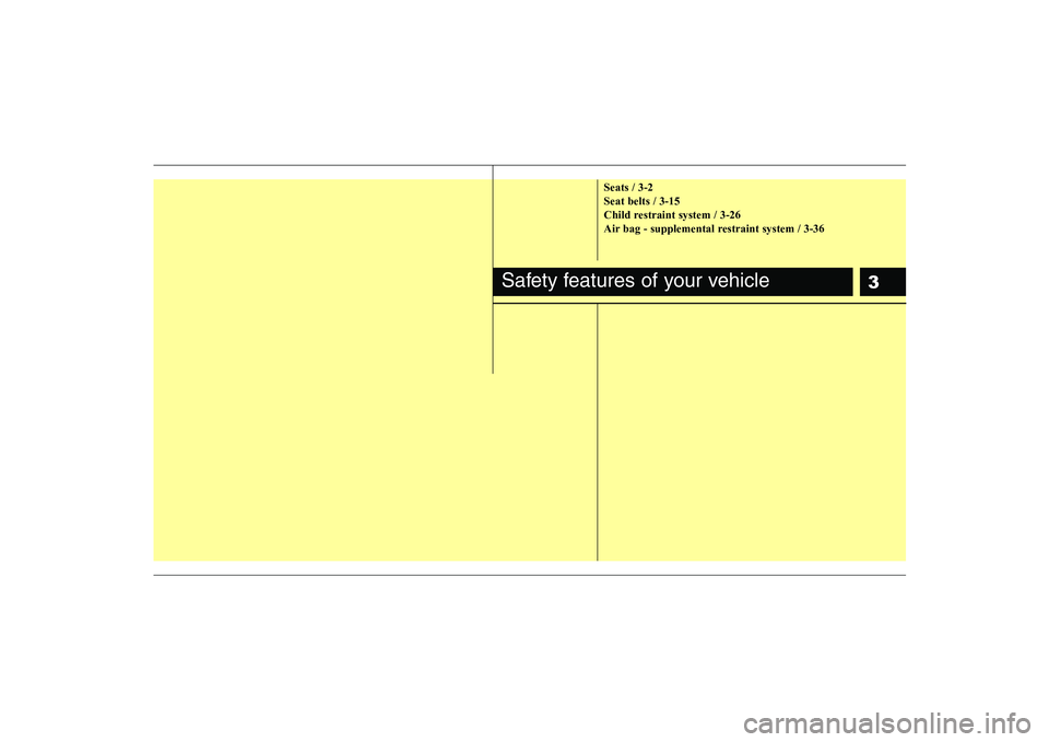 KIA PICANTO 2008 User Guide 3
Seats / 3-2 Seat belts / 3-15
Child restraint system / 3-26
Air bag - supplemental restraint system / 3-36
Safety features of your vehicle KIA PICANTO 2008 User Guide 3
Seats / 3-2 Seat belts / 3-15
Child restraint system / 3-26
Air bag - supplemental restraint system / 3-36
Safety features of your vehicle