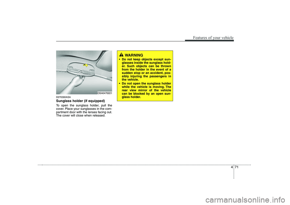 KIA PICANTO 2008 Owners Manual 471
Features of your vehicle
D270300ASA Sunglass holder (if equipped)
To open the sunglass holder, pull the
cover. Place your sunglasses in the com-
partment door with the lenses facing out.
The cov KIA PICANTO 2008 Owners Manual 471
Features of your vehicle
D270300ASA Sunglass holder (if equipped)
To open the sunglass holder, pull the
cover. Place your sunglasses in the com-
partment door with the lenses facing out.
The cov