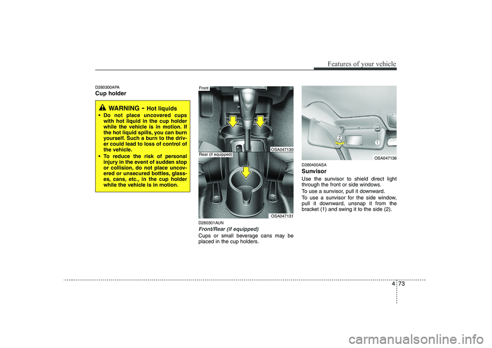KIA PICANTO 2008 Owners Manual 473
Features of your vehicle
D280300APA Cup holderD280301AUN
Front/Rear (if equipped)
Cups or small beverage cans may be
placed in the cup holders.D280400ASA
Sunvisor
Use the sunvisor to shield dir KIA PICANTO 2008 Owners Manual 473
Features of your vehicle
D280300APA Cup holderD280301AUN
Front/Rear (if equipped)
Cups or small beverage cans may be
placed in the cup holders.D280400ASA
Sunvisor
Use the sunvisor to shield dir